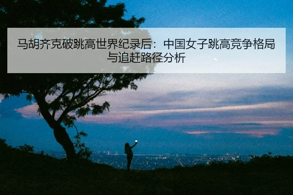 ma-hu-qi-ke-po-tiao-gao-shi-jie-ji-lu-hou-zhong-guo-nv-zi-tiao-gao-jing-zheng-ge-ju-yu-zhui-gan-lu-jing-fen-xi-2-922.jpg