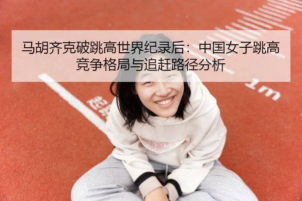 ma-hu-qi-ke-po-tiao-gao-shi-jie-ji-lu-hou-zhong-guo-nv-zi-tiao-gao-jing-zheng-ge-ju-yu-zhui-gan-lu-jing-fen-xi-3-849.jpg